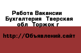 Работа Вакансии - Бухгалтерия. Тверская обл.,Торжок г.